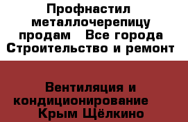 Профнастил, металлочерепицу продам - Все города Строительство и ремонт » Вентиляция и кондиционирование   . Крым,Щёлкино